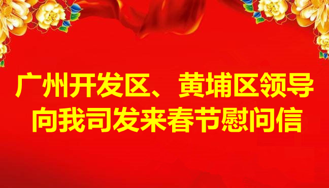 广州开发区、黄埔区领导向我司发来春节慰问信